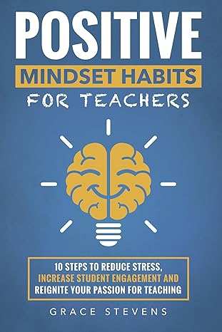 Positive Mindset Habits for Teachers: 10 Steps to Reduce Stress, Increase Student Engagement and Reignite Your Passion for Teaching (Books for Teachers and School Administrators) - Epub + Converted Pdf